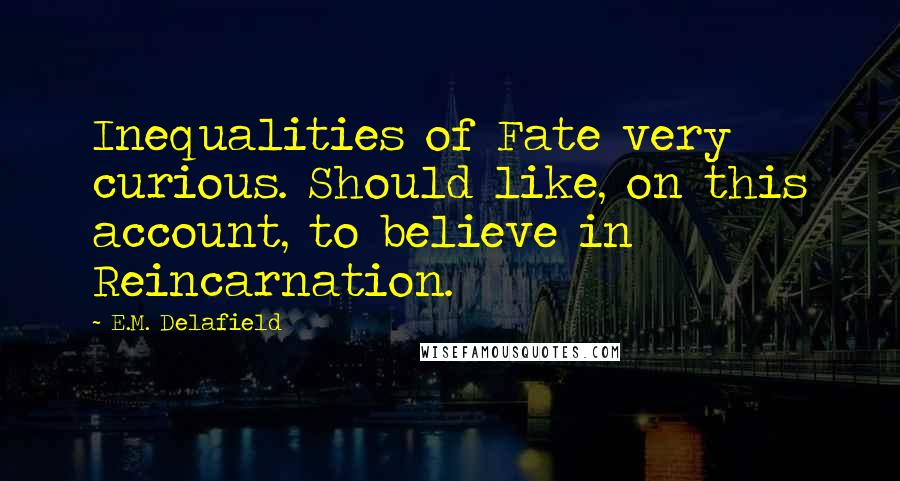 E.M. Delafield Quotes: Inequalities of Fate very curious. Should like, on this account, to believe in Reincarnation.