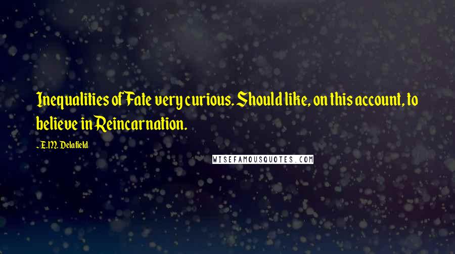 E.M. Delafield Quotes: Inequalities of Fate very curious. Should like, on this account, to believe in Reincarnation.