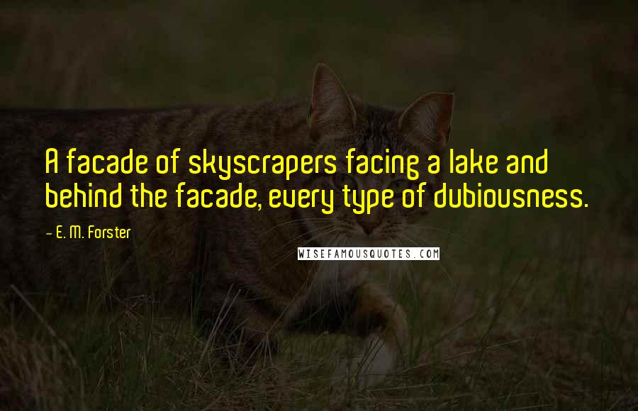 E. M. Forster Quotes: A facade of skyscrapers facing a lake and behind the facade, every type of dubiousness.