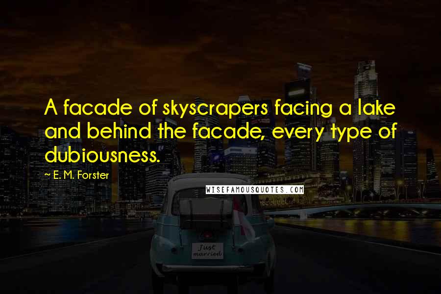 E. M. Forster Quotes: A facade of skyscrapers facing a lake and behind the facade, every type of dubiousness.