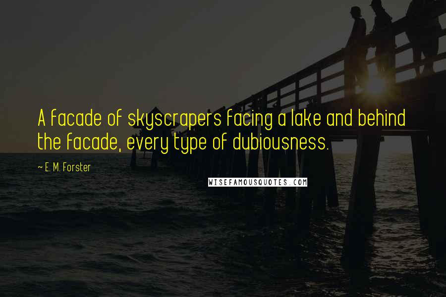 E. M. Forster Quotes: A facade of skyscrapers facing a lake and behind the facade, every type of dubiousness.