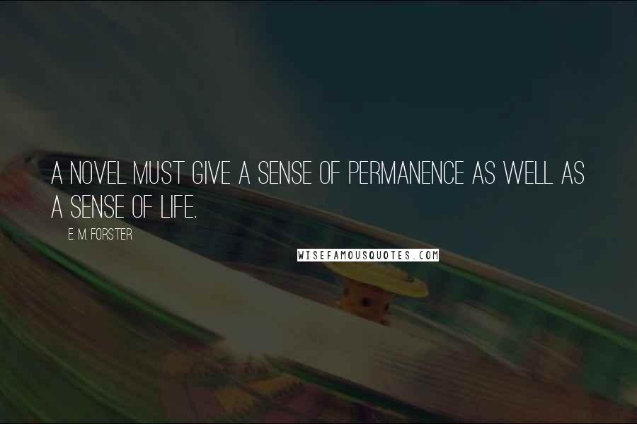 E. M. Forster Quotes: A novel must give a sense of permanence as well as a sense of life.