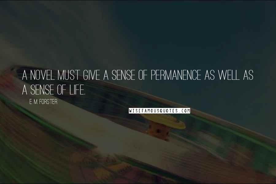 E. M. Forster Quotes: A novel must give a sense of permanence as well as a sense of life.