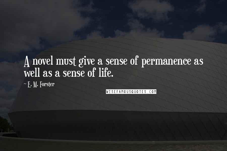 E. M. Forster Quotes: A novel must give a sense of permanence as well as a sense of life.