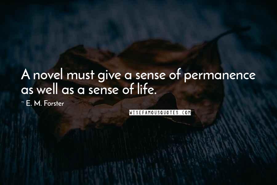 E. M. Forster Quotes: A novel must give a sense of permanence as well as a sense of life.