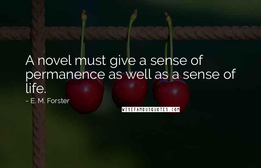 E. M. Forster Quotes: A novel must give a sense of permanence as well as a sense of life.