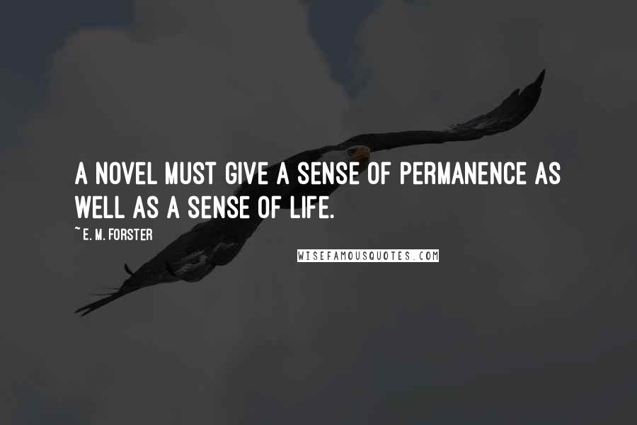 E. M. Forster Quotes: A novel must give a sense of permanence as well as a sense of life.