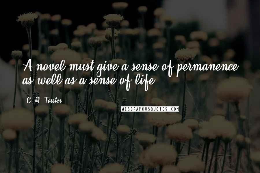 E. M. Forster Quotes: A novel must give a sense of permanence as well as a sense of life.