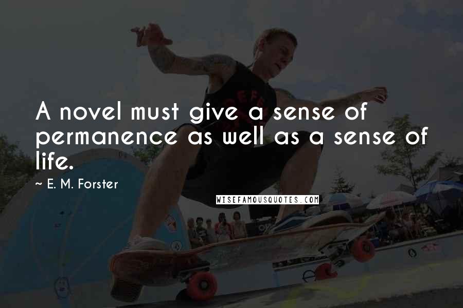 E. M. Forster Quotes: A novel must give a sense of permanence as well as a sense of life.