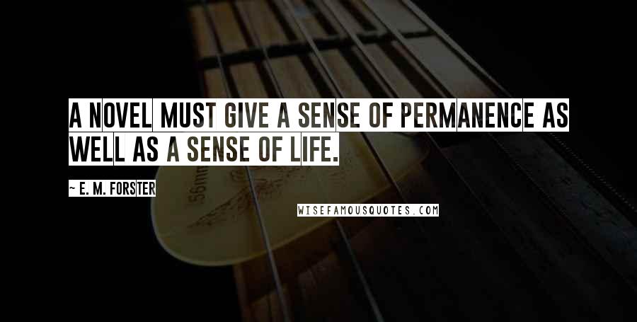 E. M. Forster Quotes: A novel must give a sense of permanence as well as a sense of life.