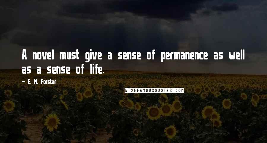 E. M. Forster Quotes: A novel must give a sense of permanence as well as a sense of life.