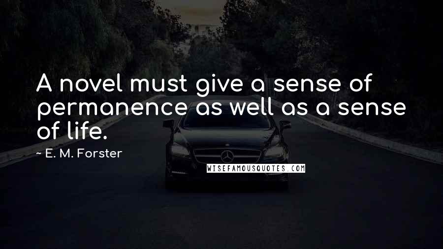 E. M. Forster Quotes: A novel must give a sense of permanence as well as a sense of life.