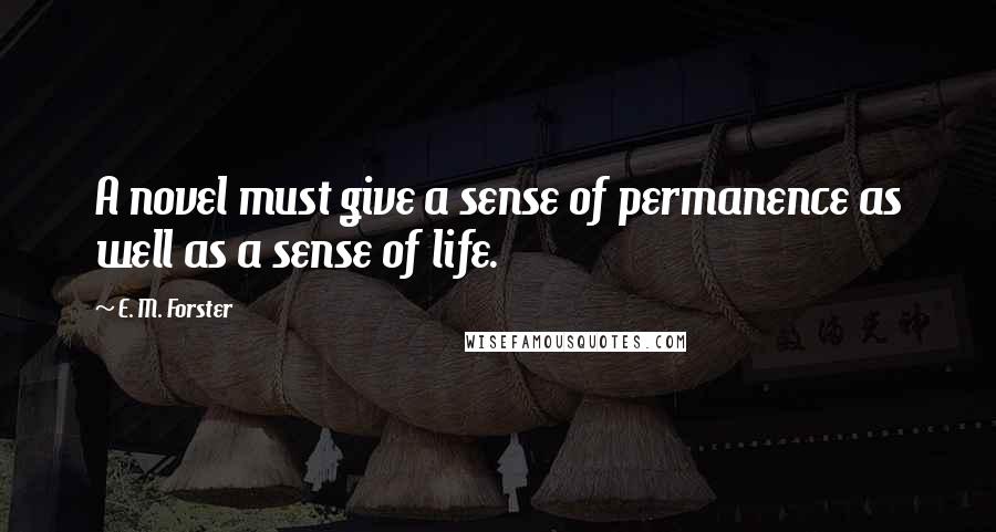 E. M. Forster Quotes: A novel must give a sense of permanence as well as a sense of life.