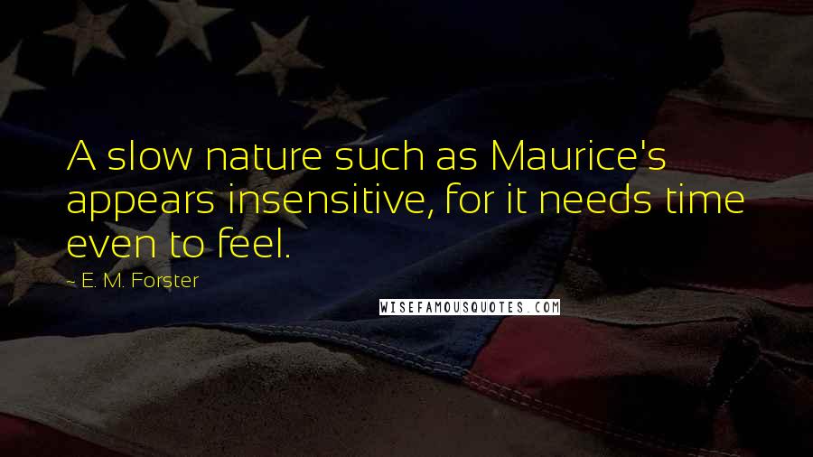 E. M. Forster Quotes: A slow nature such as Maurice's appears insensitive, for it needs time even to feel.