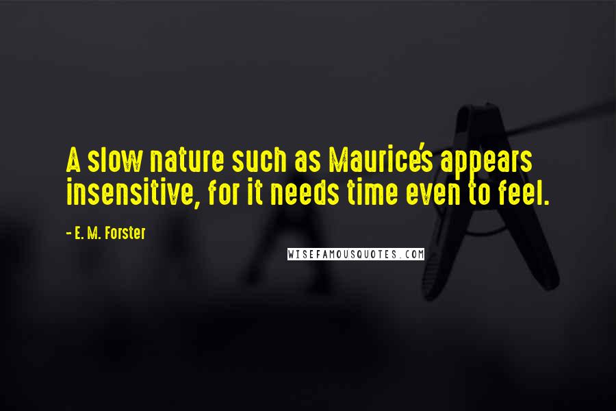E. M. Forster Quotes: A slow nature such as Maurice's appears insensitive, for it needs time even to feel.