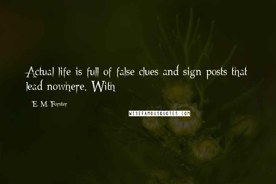 E. M. Forster Quotes: Actual life is full of false clues and sign-posts that lead nowhere. With