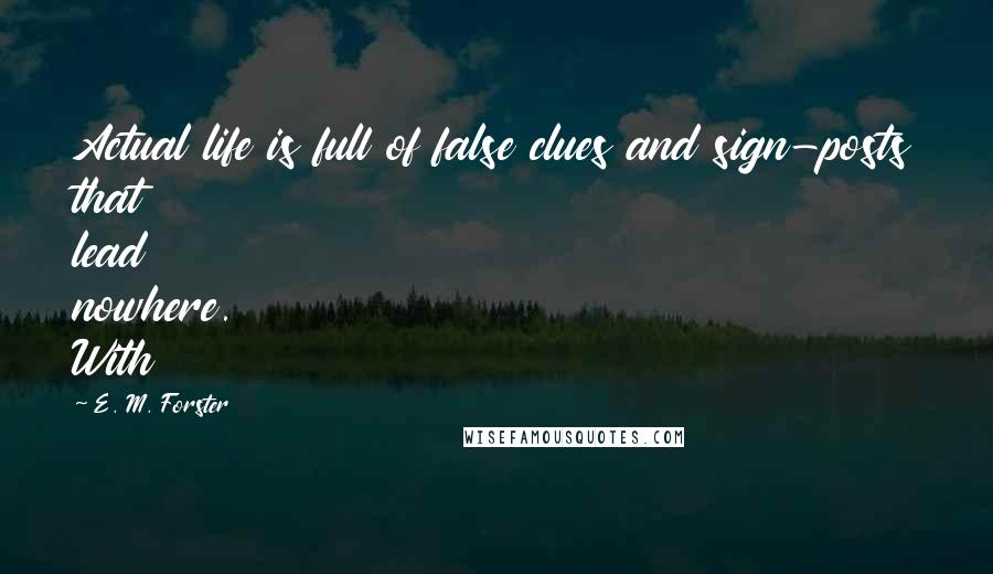 E. M. Forster Quotes: Actual life is full of false clues and sign-posts that lead nowhere. With