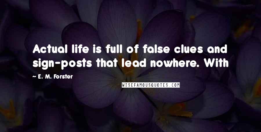 E. M. Forster Quotes: Actual life is full of false clues and sign-posts that lead nowhere. With