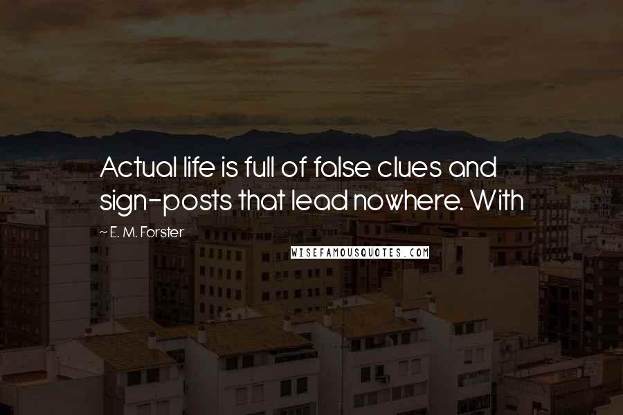 E. M. Forster Quotes: Actual life is full of false clues and sign-posts that lead nowhere. With