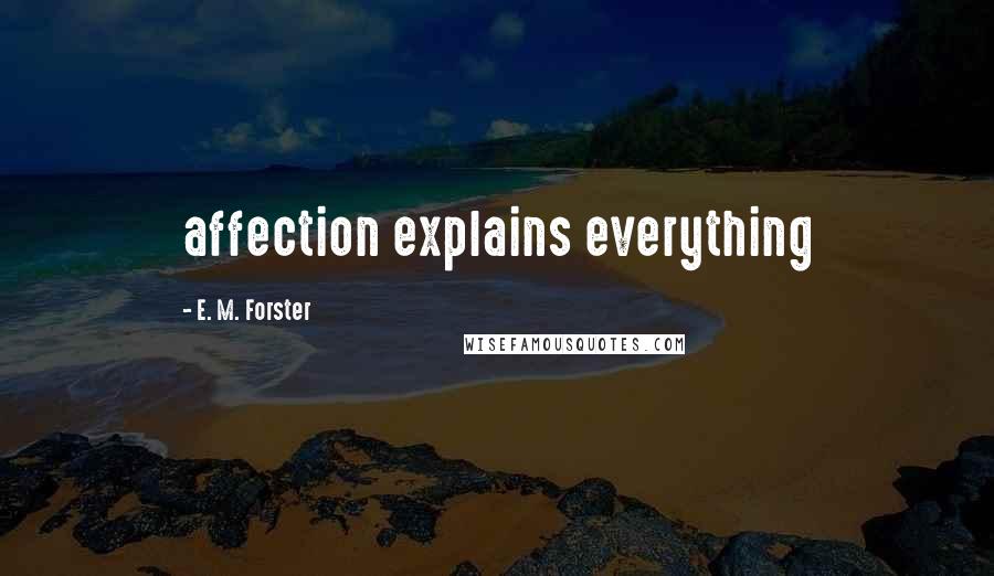E. M. Forster Quotes: affection explains everything