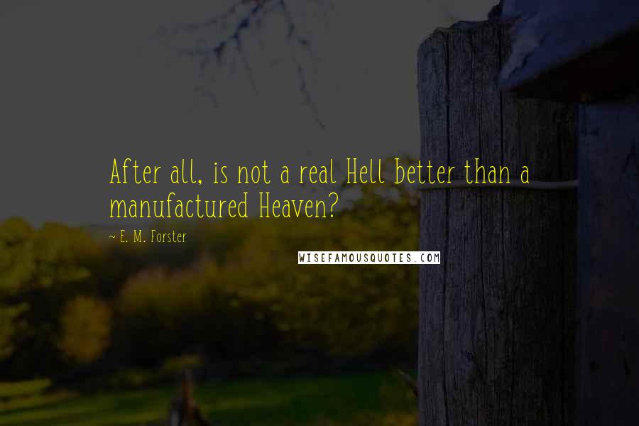 E. M. Forster Quotes: After all, is not a real Hell better than a manufactured Heaven?