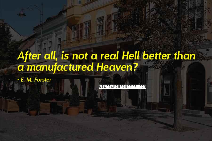 E. M. Forster Quotes: After all, is not a real Hell better than a manufactured Heaven?