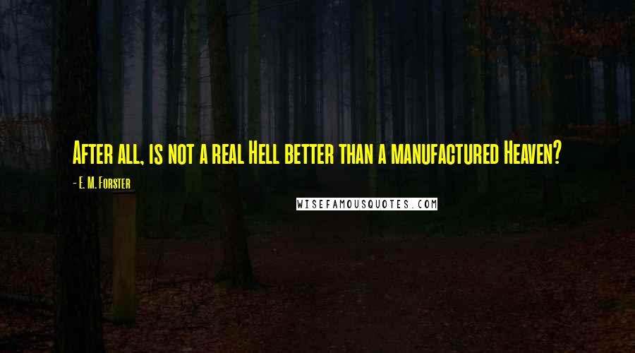 E. M. Forster Quotes: After all, is not a real Hell better than a manufactured Heaven?