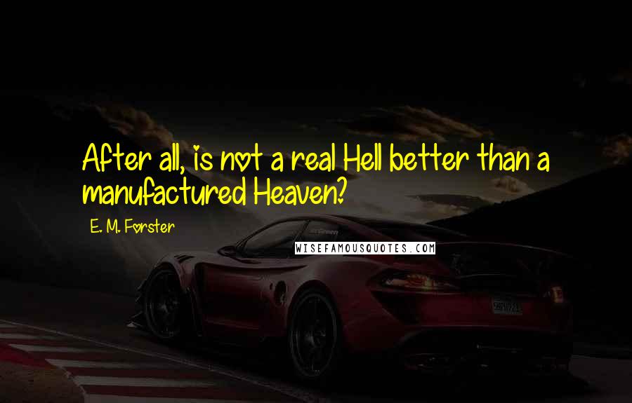 E. M. Forster Quotes: After all, is not a real Hell better than a manufactured Heaven?