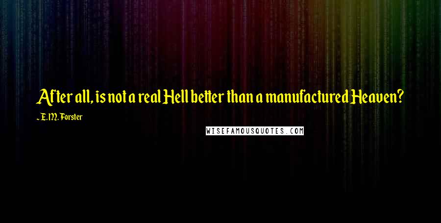 E. M. Forster Quotes: After all, is not a real Hell better than a manufactured Heaven?