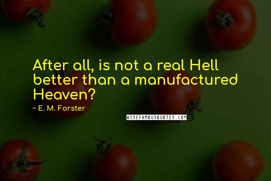 E. M. Forster Quotes: After all, is not a real Hell better than a manufactured Heaven?