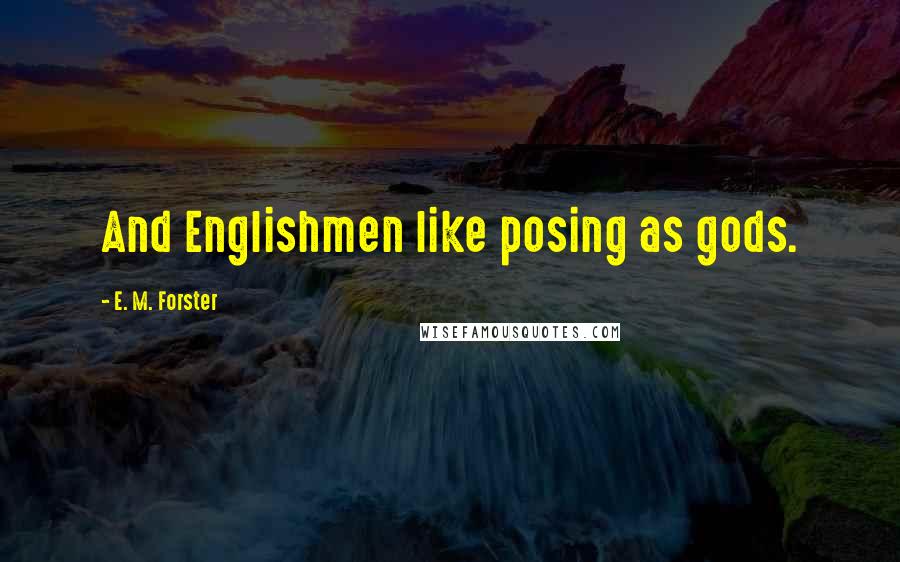 E. M. Forster Quotes: And Englishmen like posing as gods.