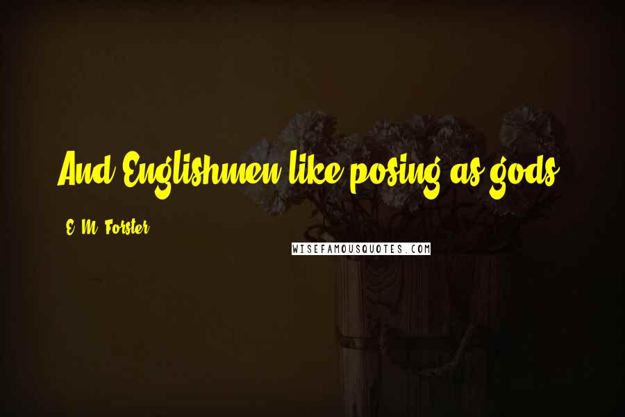 E. M. Forster Quotes: And Englishmen like posing as gods.