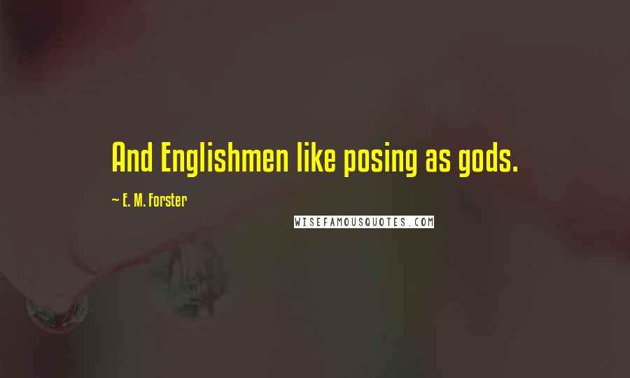 E. M. Forster Quotes: And Englishmen like posing as gods.