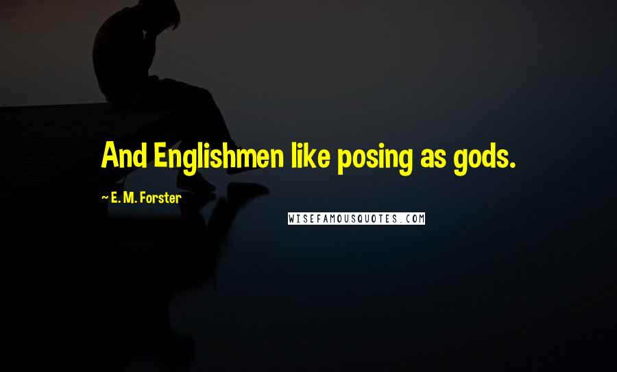 E. M. Forster Quotes: And Englishmen like posing as gods.
