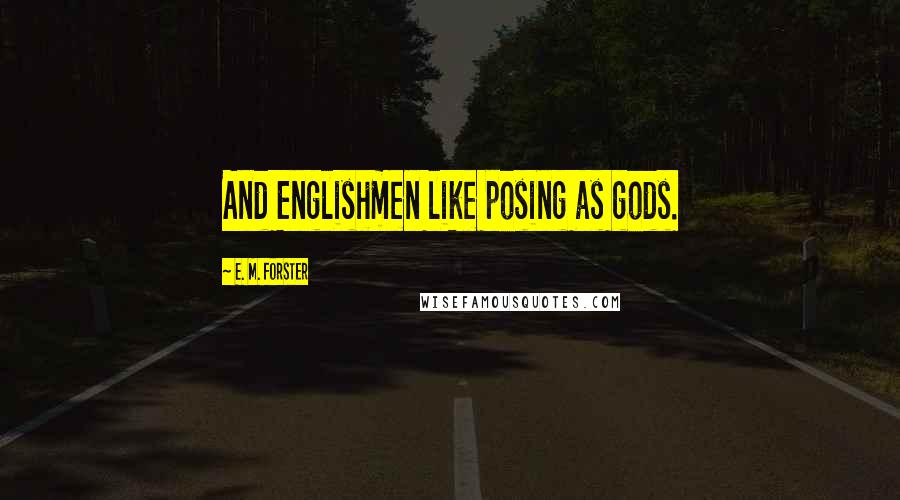 E. M. Forster Quotes: And Englishmen like posing as gods.