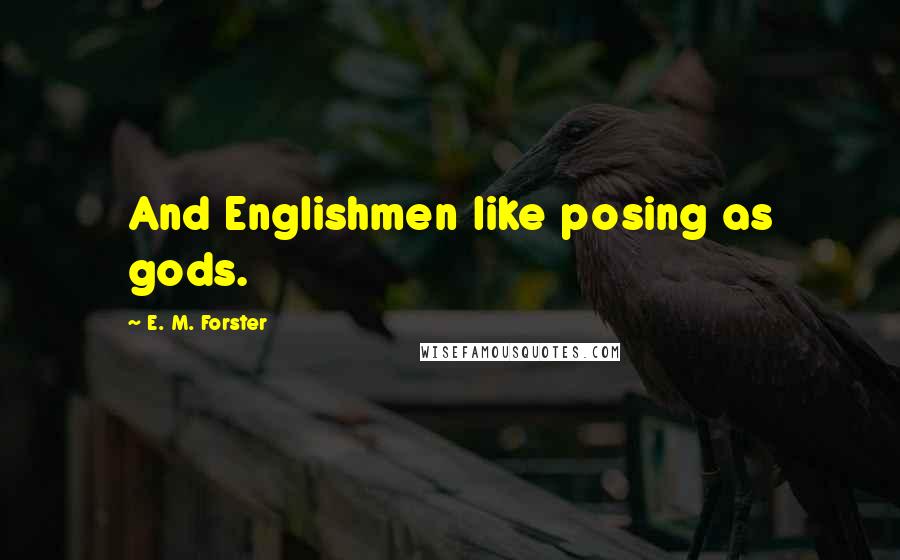 E. M. Forster Quotes: And Englishmen like posing as gods.