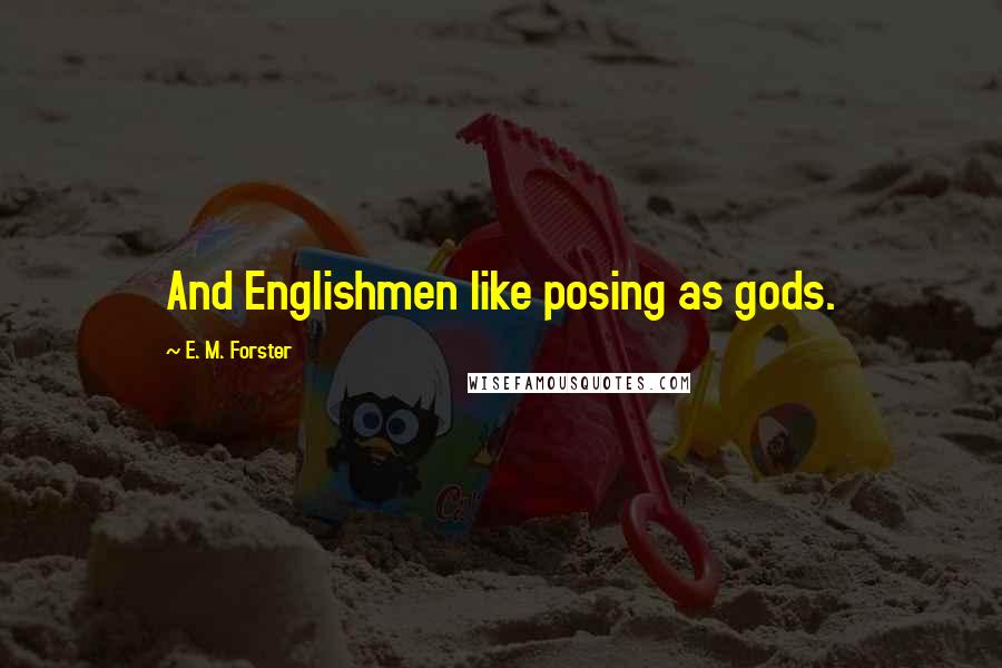 E. M. Forster Quotes: And Englishmen like posing as gods.