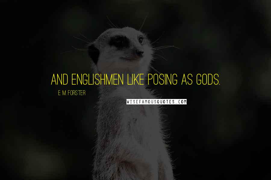 E. M. Forster Quotes: And Englishmen like posing as gods.