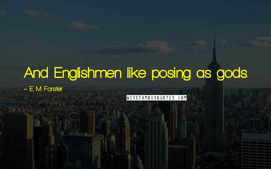 E. M. Forster Quotes: And Englishmen like posing as gods.