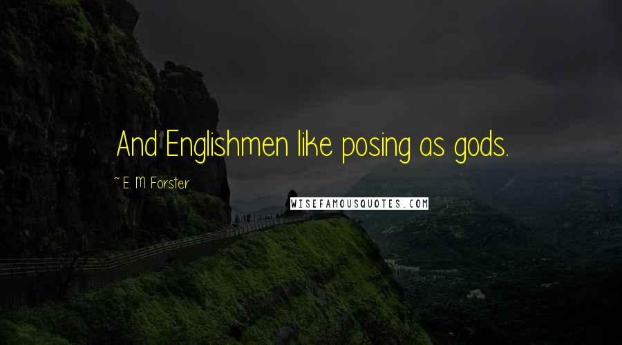 E. M. Forster Quotes: And Englishmen like posing as gods.