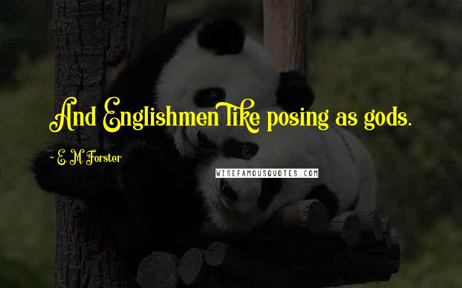 E. M. Forster Quotes: And Englishmen like posing as gods.