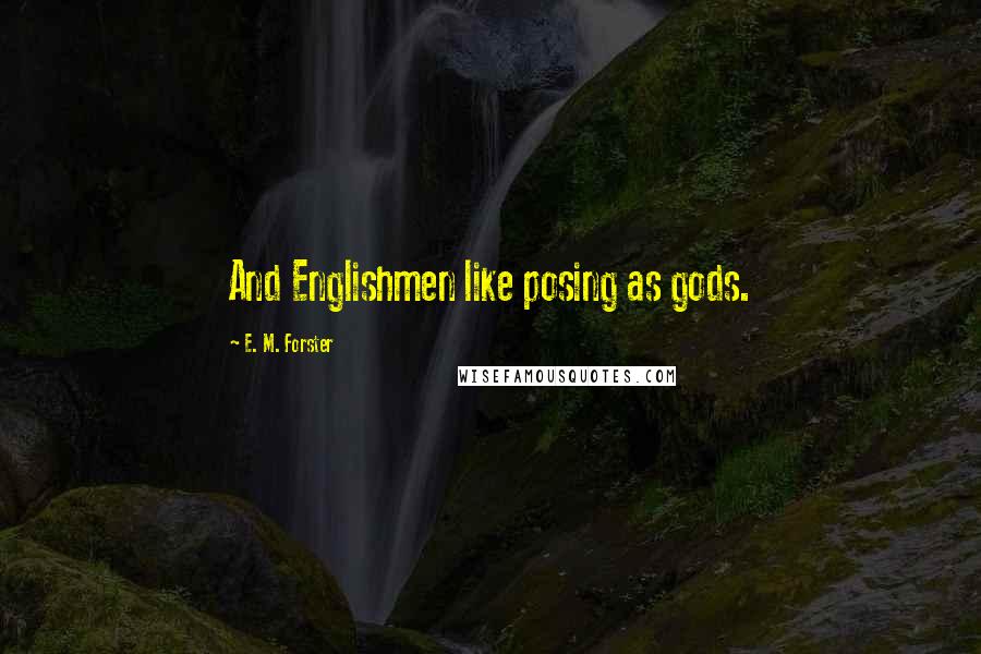 E. M. Forster Quotes: And Englishmen like posing as gods.