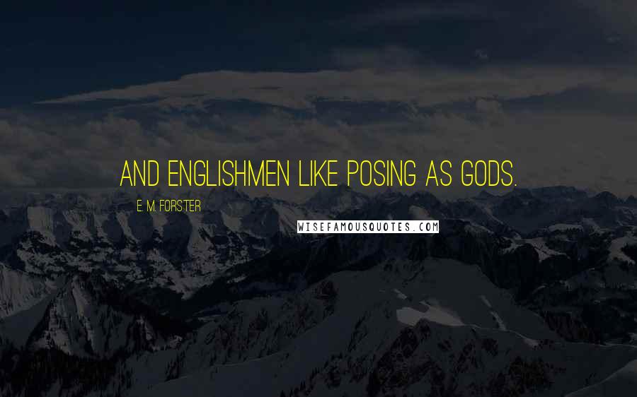 E. M. Forster Quotes: And Englishmen like posing as gods.