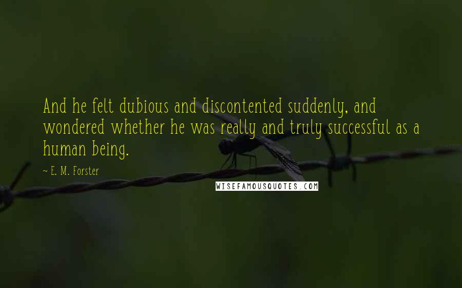 E. M. Forster Quotes: And he felt dubious and discontented suddenly, and wondered whether he was really and truly successful as a human being.