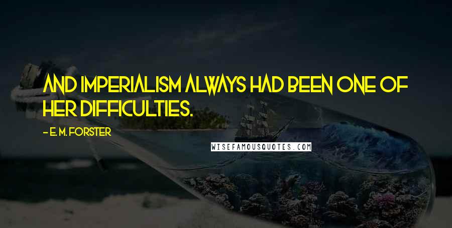 E. M. Forster Quotes: and Imperialism always had been one of her difficulties.