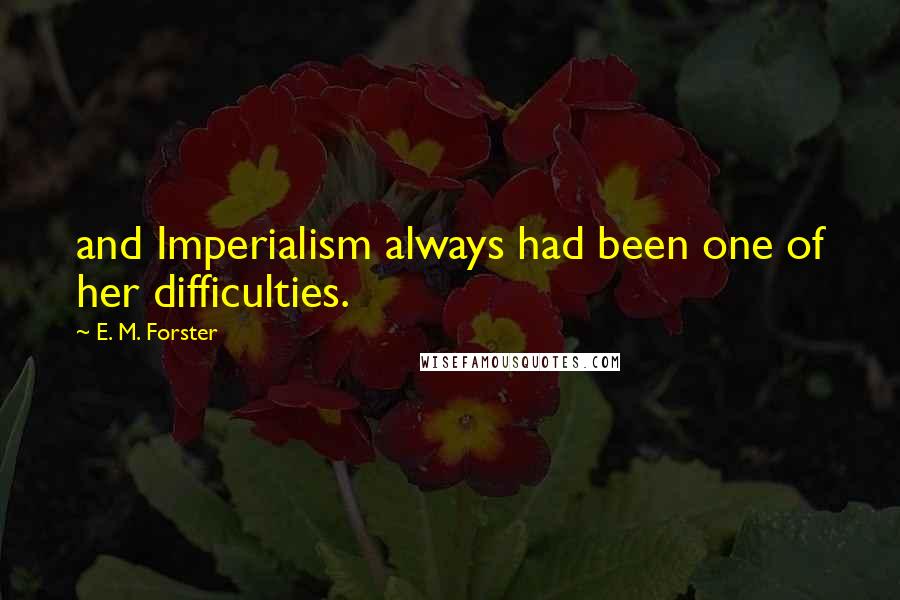 E. M. Forster Quotes: and Imperialism always had been one of her difficulties.