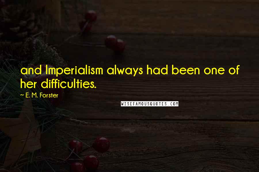 E. M. Forster Quotes: and Imperialism always had been one of her difficulties.