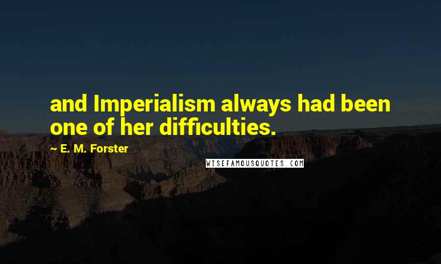 E. M. Forster Quotes: and Imperialism always had been one of her difficulties.