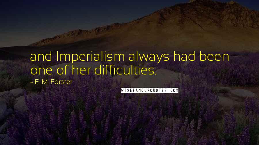 E. M. Forster Quotes: and Imperialism always had been one of her difficulties.