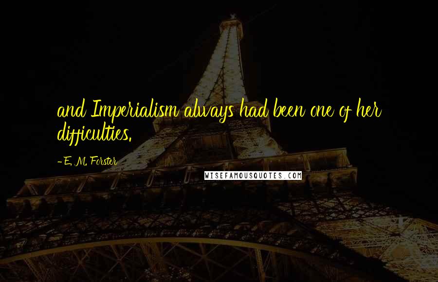 E. M. Forster Quotes: and Imperialism always had been one of her difficulties.